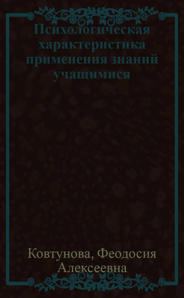 Психологическая характеристика применения знаний учащимися (на уроках математики и физики) : Автореферат дис., представл. на соискание учен. степени кандидата пед. наук