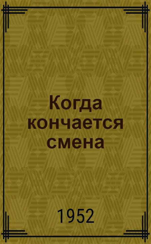 Когда кончается смена : Очерки о культ.-массовой работе молодежи на предприятии