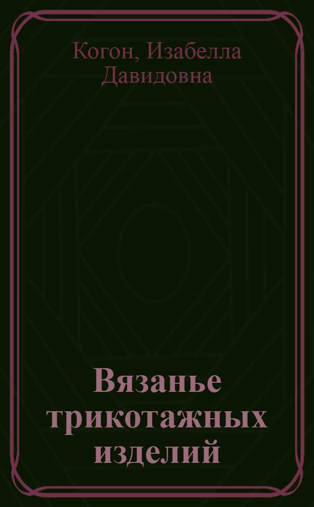 Вязанье трикотажных изделий : (Пособие для желающих научиться вязать)