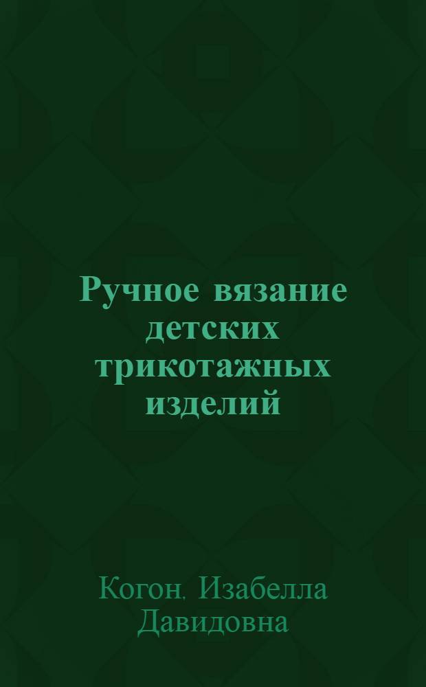 Ручное вязание детских трикотажных изделий : (В помощь домашней хозяйке)