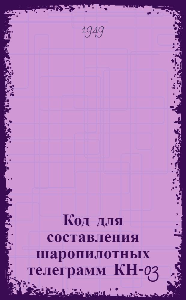 Код для составления шаропилотных телеграмм КН-03 : Вводится с 1/I 1950 г.