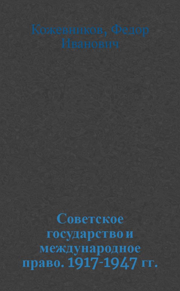 Советское государство и международное право. 1917-1947 гг. : (Опыт историко-правового исследования)