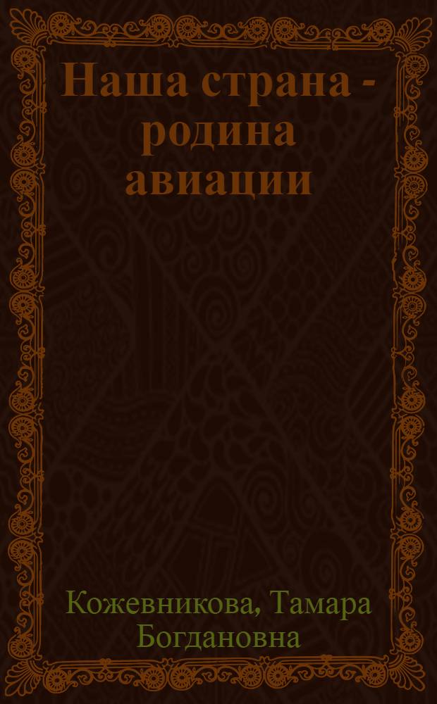 Наша страна - родина авиации : Стенограмма публичной лекции, прочит. в Центр. лектории О-ва в Москве