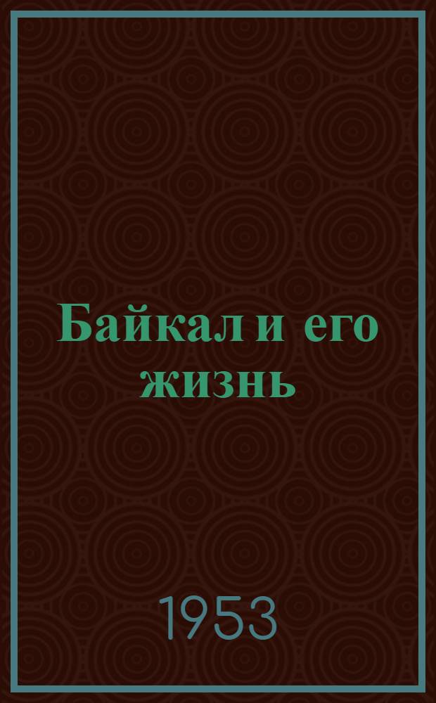 Байкал и его жизнь : (Науч.-попул. очерк)