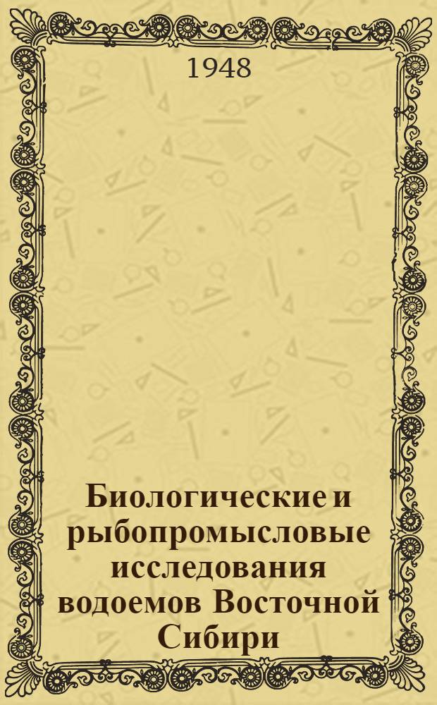 Биологические и рыбопромысловые исследования водоемов Восточной Сибири : (Итоги и очередные задачи науки в области рыбного хозяйства Байкала и др. водоемов Вост. Сибири)