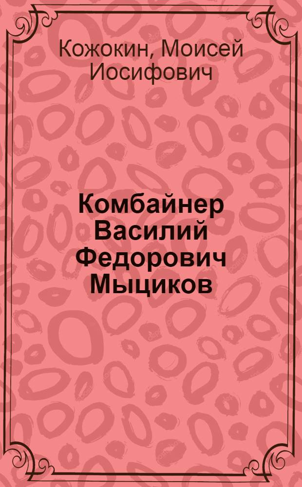 Комбайнер Василий Федорович Мыциков : Подгорен. МТС