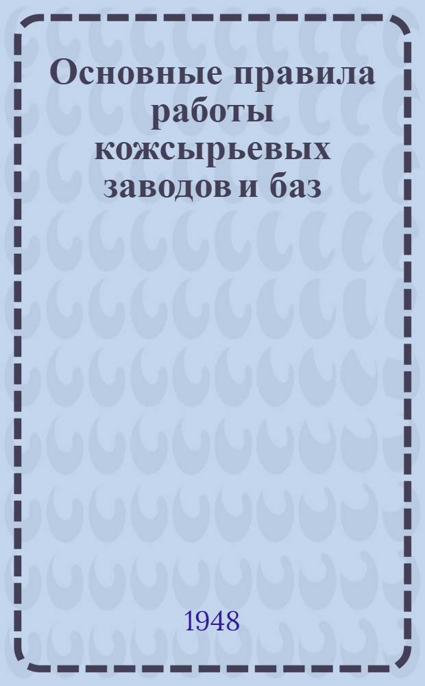 Основные правила работы кожсырьевых заводов и баз : Утв. 25/XII 1947 г.