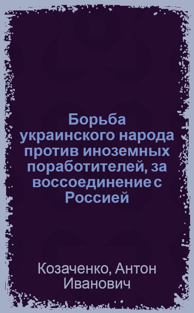 Борьба украинского народа против иноземных поработителей, за воссоединение с Россией
