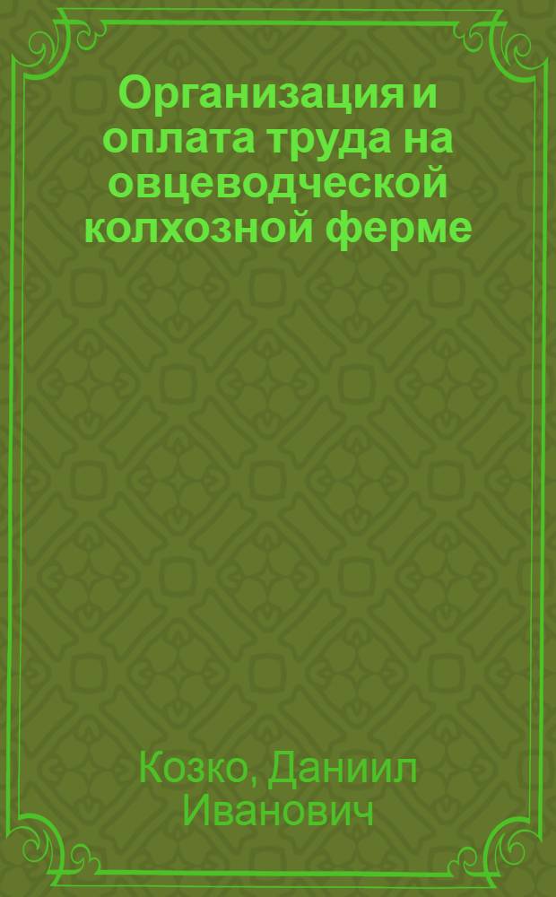 Организация и оплата труда на овцеводческой колхозной ферме : Опыт колхоза им. Буденного Апанасенков. района Ставроп. края