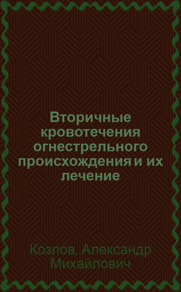 Вторичные кровотечения огнестрельного происхождения и их лечение : Опыт Великой Отечеств. войны