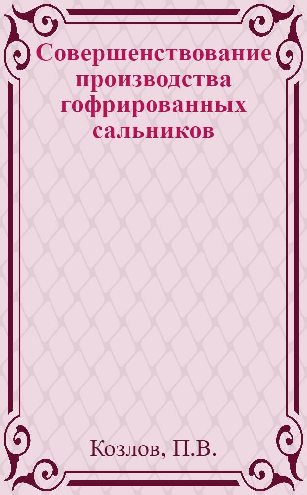Совершенствование производства гофрированных сальников : (Из опыта Челяб. Кировского завода)