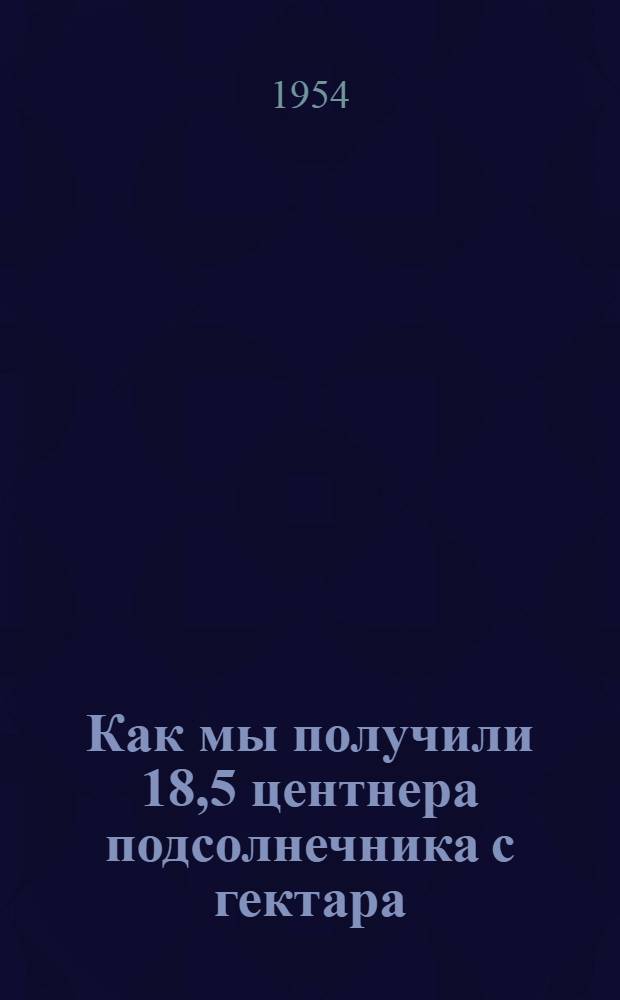 Как мы получили 18,5 центнера подсолнечника с гектара : Колхоз им. XIX партсъезда, Аннен. района