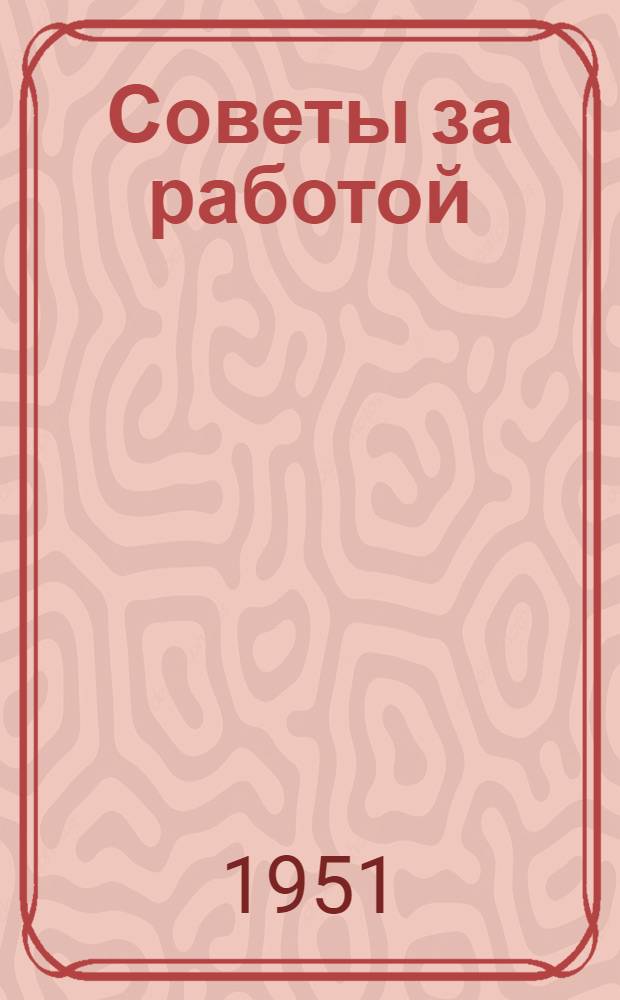 Советы за работой : (Из практики работы местных советов депутатов трудящихся. Рост. обл.)