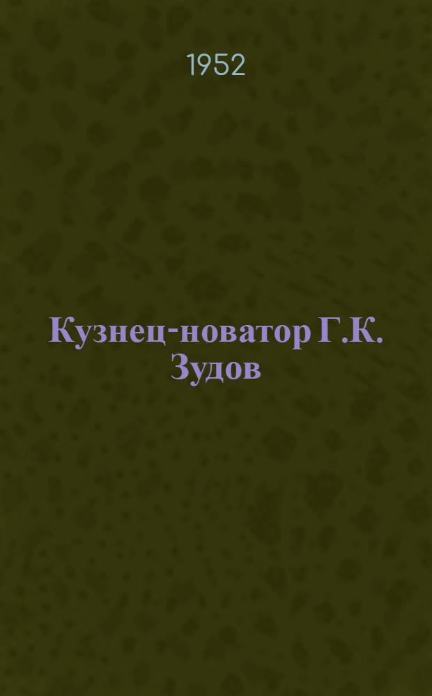Кузнец-новатор Г.К. Зудов : Челяб. тракт. завод им. И.В. Сталина