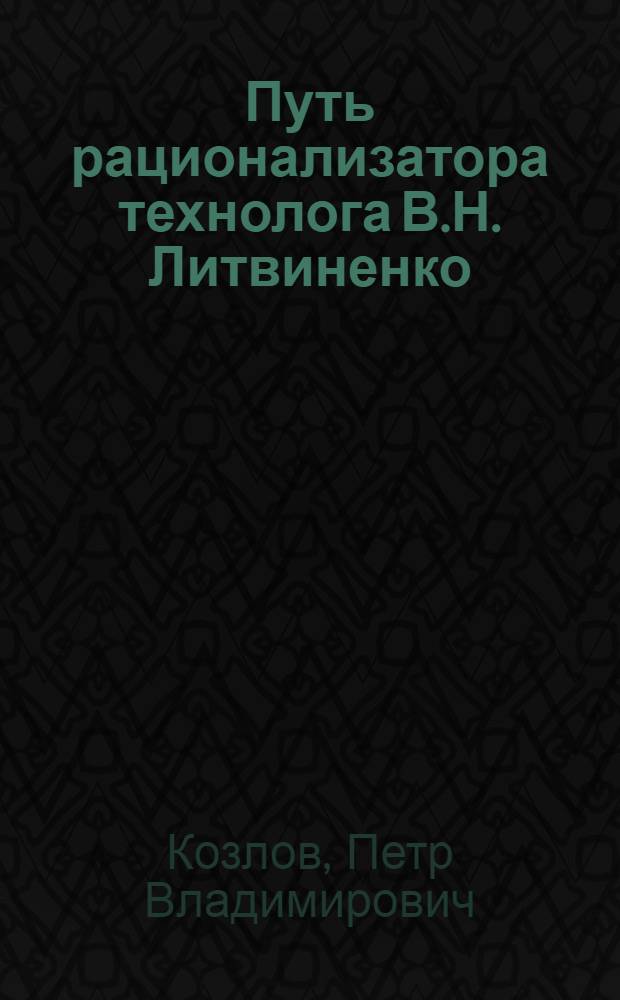 Путь рационализатора технолога В.Н. Литвиненко : Челяб. тракт. завод