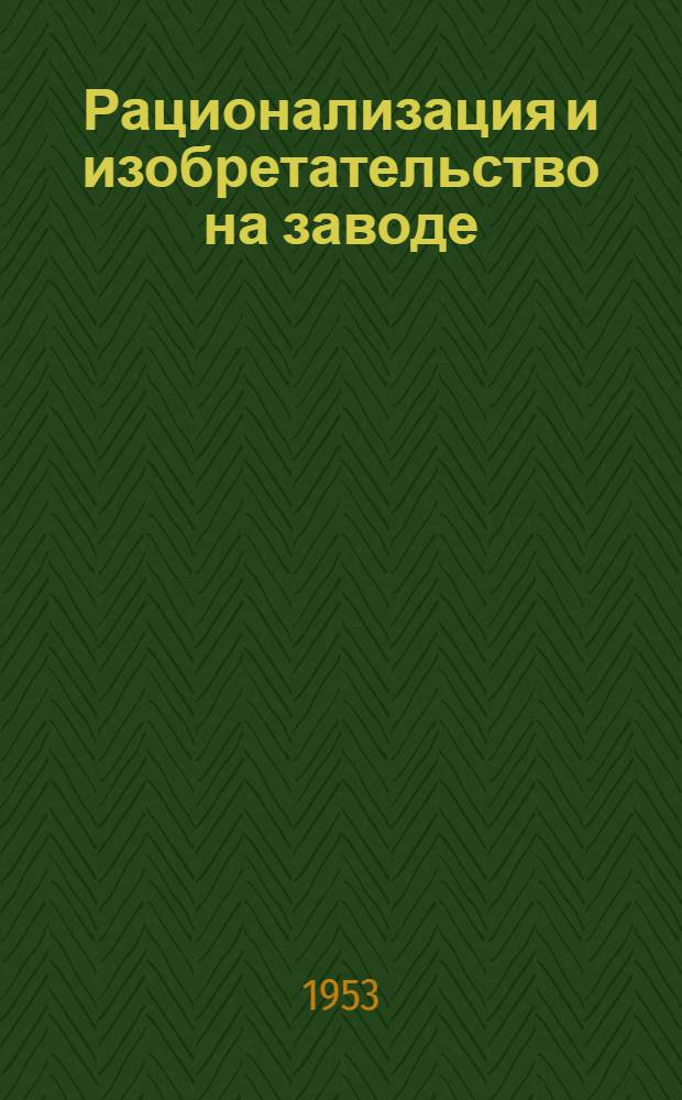 Рационализация и изобретательство на заводе : По опыту Челяб. тракт. завода им. И.В. Сталина
