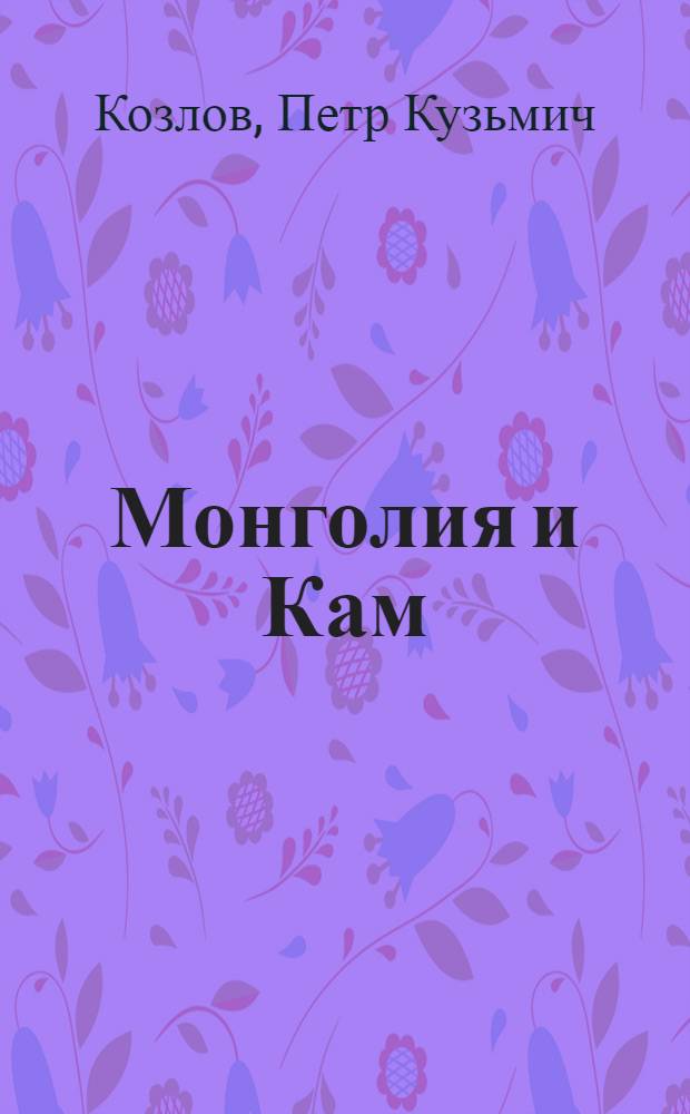 Монголия и Кам : 3-летнее путешествие по Монголии и Тибету (1899-1901 гг.)