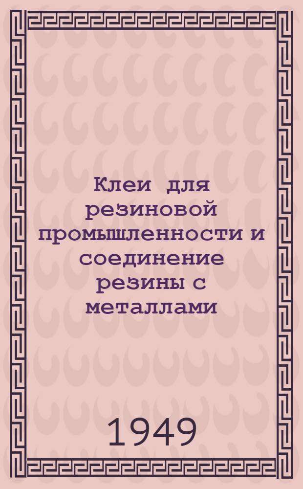 Клеи для резиновой промышленности и соединение резины с металлами : (Сборник рефератов)