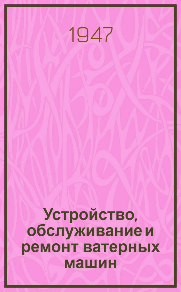 Устройство, обслуживание и ремонт ватерных машин : Одобр. Учен. советом профтехобразования М-ва труд. резервов СССР в качестве учебника для ремесл. училищ текстил. пром-сти