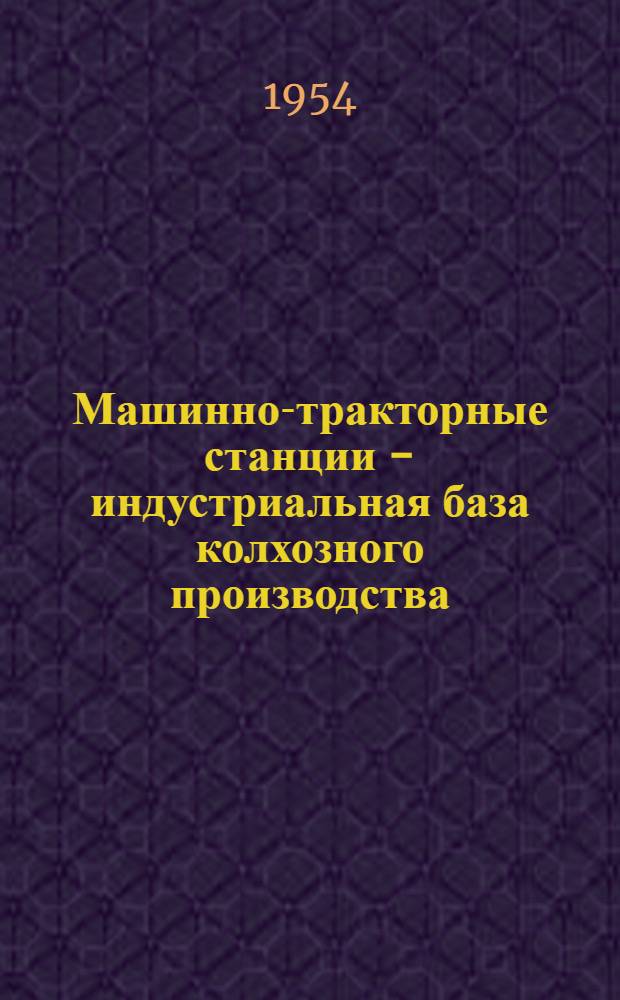 Машинно-тракторные станции - индустриальная база колхозного производства : Стенограмма публичной лекции..