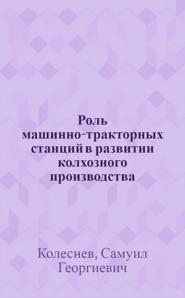Роль машинно-тракторных станций в развитии колхозного производства : В помощь преподавателям и слушателям агрозоотехн. курсов : Для третьего года обучения