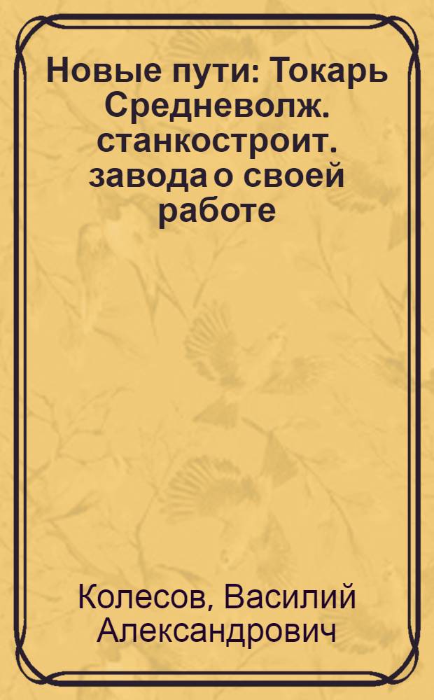 Новые пути : Токарь Средневолж. станкостроит. завода о своей работе