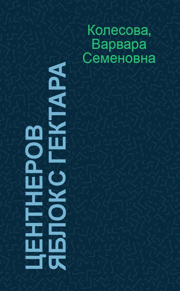 40 центнеров яблок с гектара : Рассказ бригадира-садовода колхоза "Красный маяк" Городецкого района