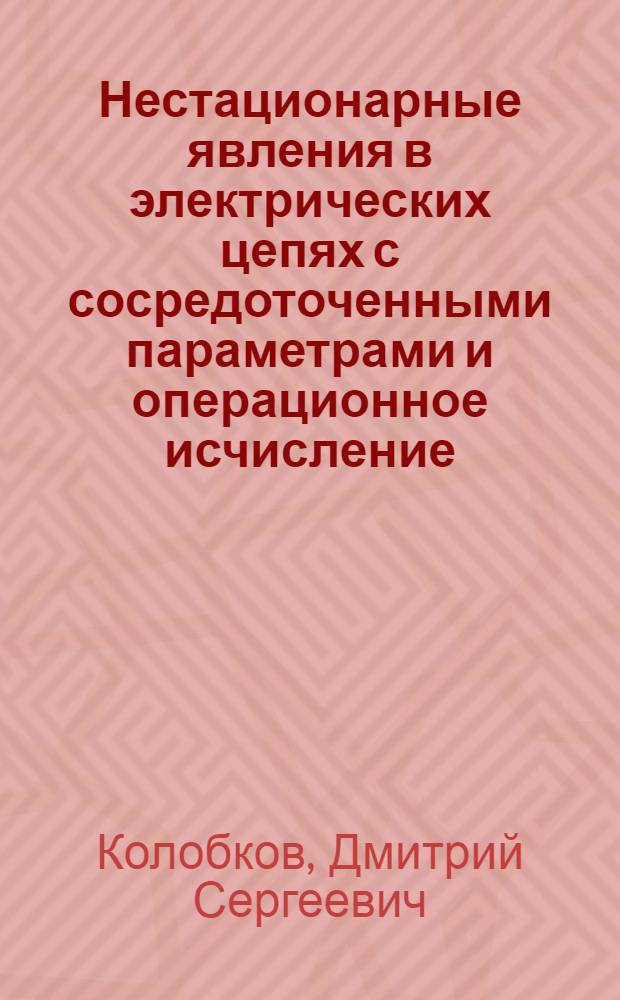 Нестационарные явления в электрических цепях с сосредоточенными параметрами и операционное исчисление : Конспект лекций