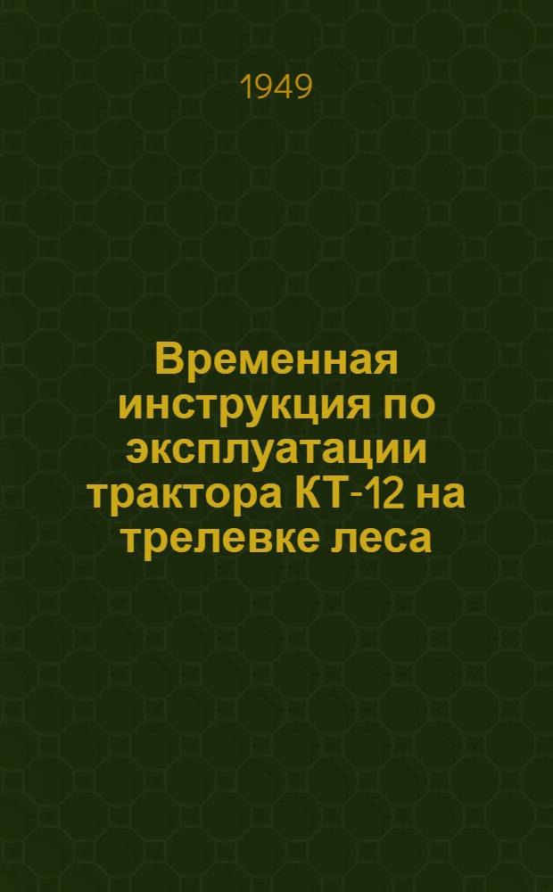 Временная инструкция по эксплуатации трактора КТ-12 на трелевке леса