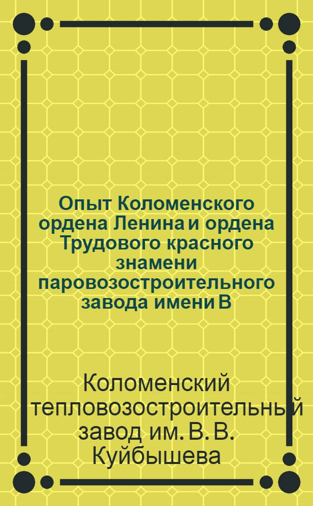 Опыт Коломенского ордена Ленина и ордена Трудового красного знамени паровозостроительного завода имени В.В. Куйбышева в борьбе за экономию материалов : Сборник статей