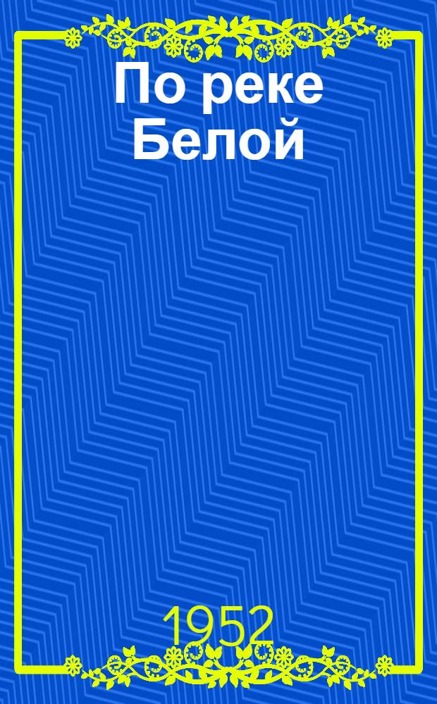 По реке Белой : (Из записок краеведа) : Для детей