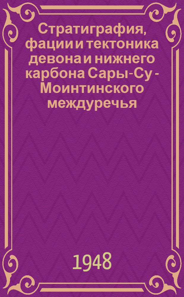 Стратиграфия, фации и тектоника девона и нижнего карбона Сары-Су - Моинтинского междуречья (Центральный Казахстан). Идыгейская тектоническая зона в Джезказган-Улутавском районе. Геологическое строение гор Ортау и Кос-Мурун (Жана-Аркинского района Карагандинской области)