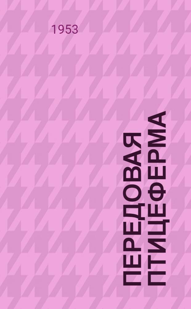 Передовая птицеферма : (Из опыта работы птицефермы колхоза им. Чапаева Пластунов. района)