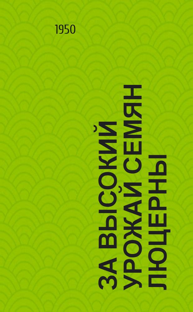 За высокий урожай семян люцерны : Опыт работы звеньевого Бере Умханова из колхоза им. Ярославского энбекши-Казах. района