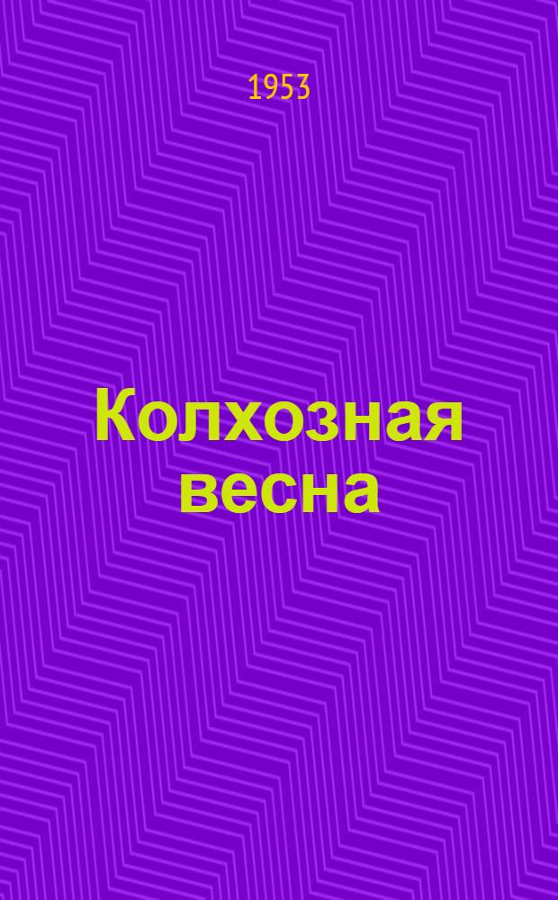 Колхозная весна : Репертуарный сборник в помощь худож. самодеятельности район. домов культуры, сельских и колхоз. клубов, принимающих участие в культ. обслуживании колхозов МТС в период весеннего сева