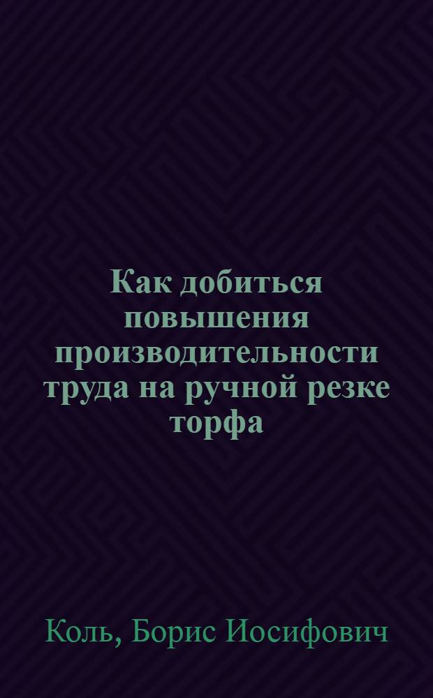 Как добиться повышения производительности труда на ручной резке торфа : Из опыта работы стахановцев Варвин. торфопредприятия Черниг. облтоптреста
