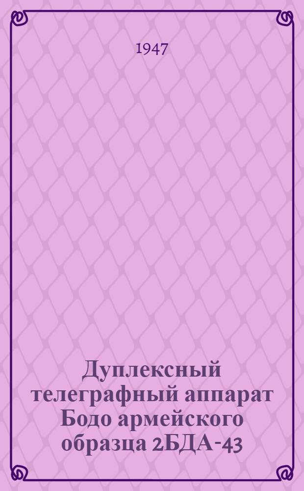 Дуплексный телеграфный аппарат Бодо армейского образца 2БДА-43 : Описание и инструкция по эксплуатации