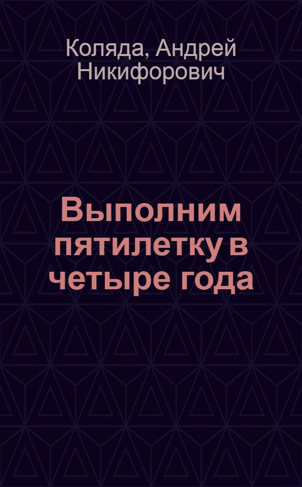 Выполним пятилетку в четыре года : Беседа А.Н. Коляды, агитатора завода "Красный Октябрь"