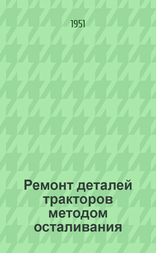 Ремонт деталей тракторов методом осталивания : (Краткое руководство)