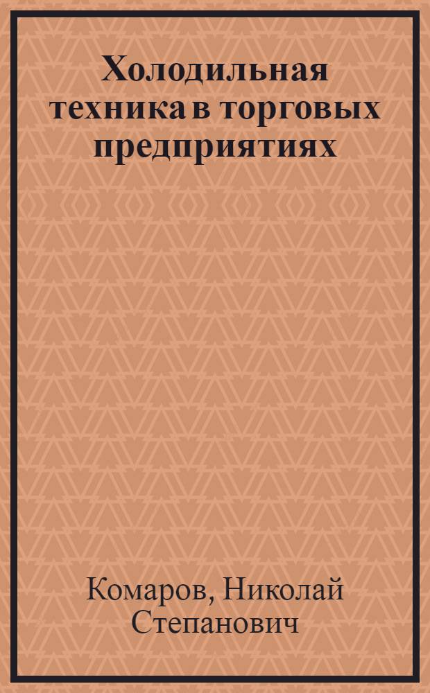 Холодильная техника в торговых предприятиях : Учебник для холодильных отд-ний техникумов советской торговли