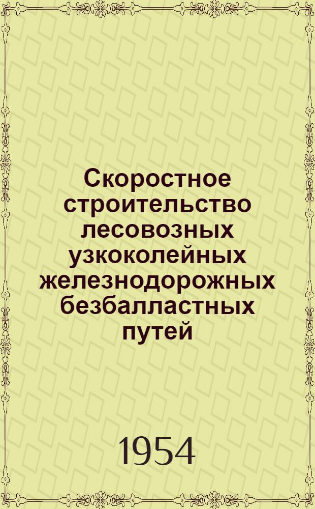 Скоростное строительство лесовозных узкоколейных железнодорожных безбалластных путей : Временное руководство при строительстве усов лесовозных узкоколейных ж. д.