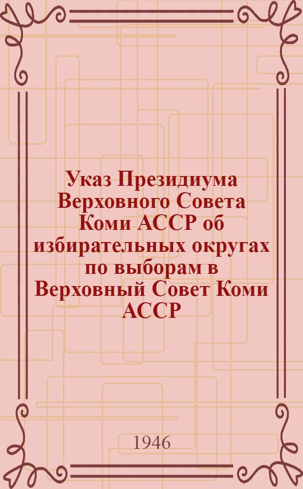 Указ Президиума Верховного Совета Коми АССР об избирательных округах по выборам в Верховный Совет Коми АССР