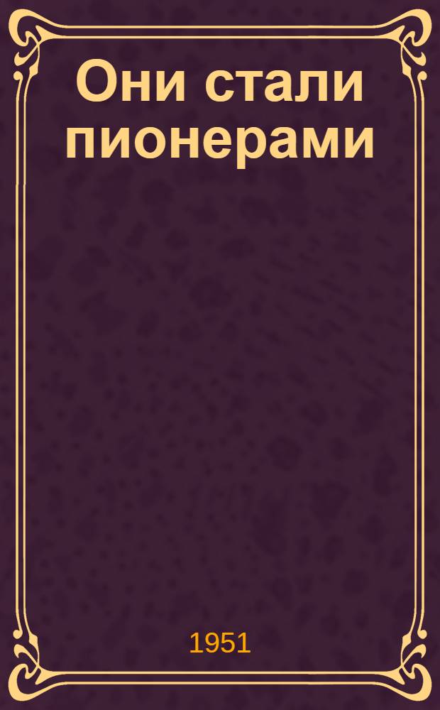 Они стали пионерами : Повесть : Для мл. и сред. возраста