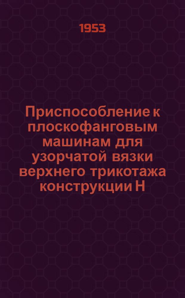 Приспособление к плоскофанговым машинам для узорчатой вязки верхнего трикотажа конструкции Н.Ф. Ныркова