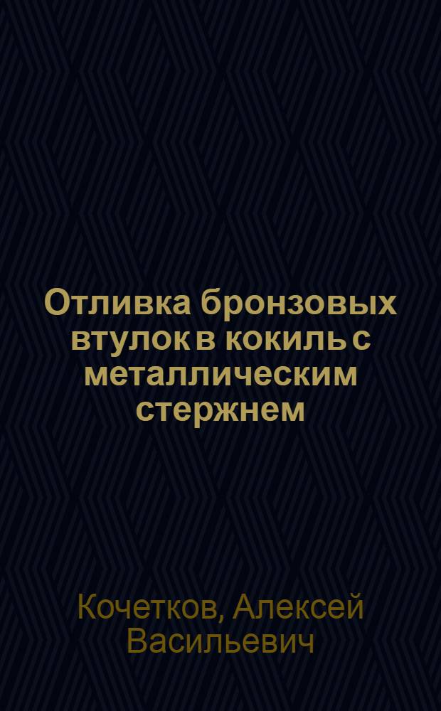 Отливка бронзовых втулок в кокиль с металлическим стержнем : Опыт коллективной стахановской бригады П.А. Шумова : (Ковров. экскаваторный завод)