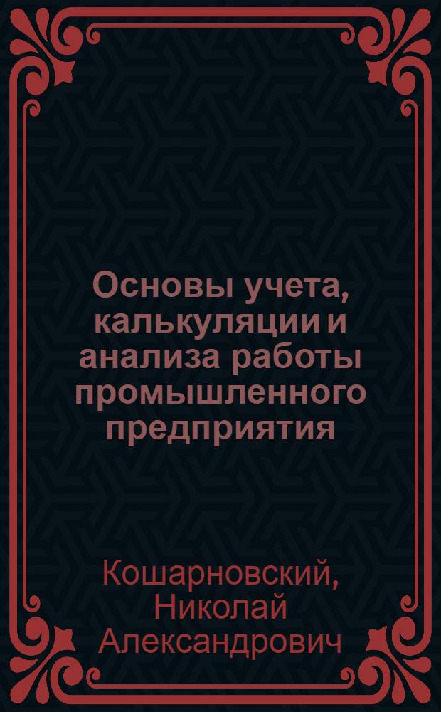 Основы учета, калькуляции и анализа работы промышленного предприятия : Краткое пособие для инженеров и руководящих работников деревообрабатывающей пром-сти