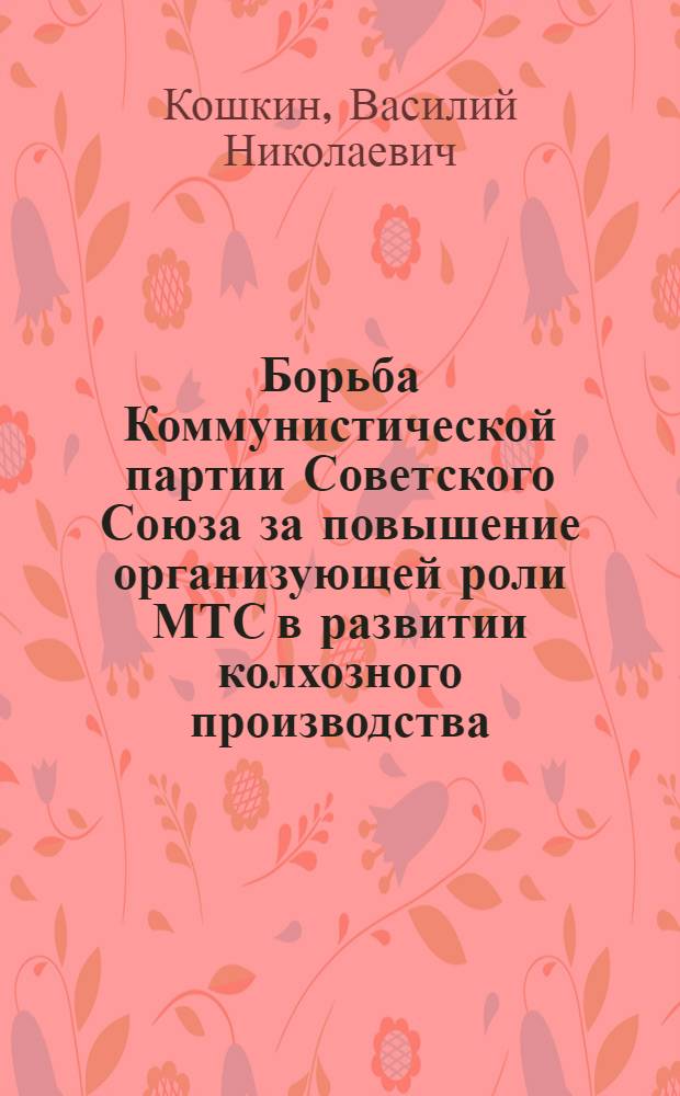 Борьба Коммунистической партии Советского Союза за повышение организующей роли МТС в развитии колхозного производства (1946-1955 годы)
