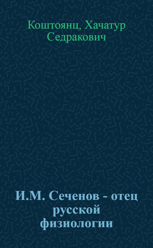 И.М. Сеченов - отец русской физиологии : Стенограмма публичной лекции..