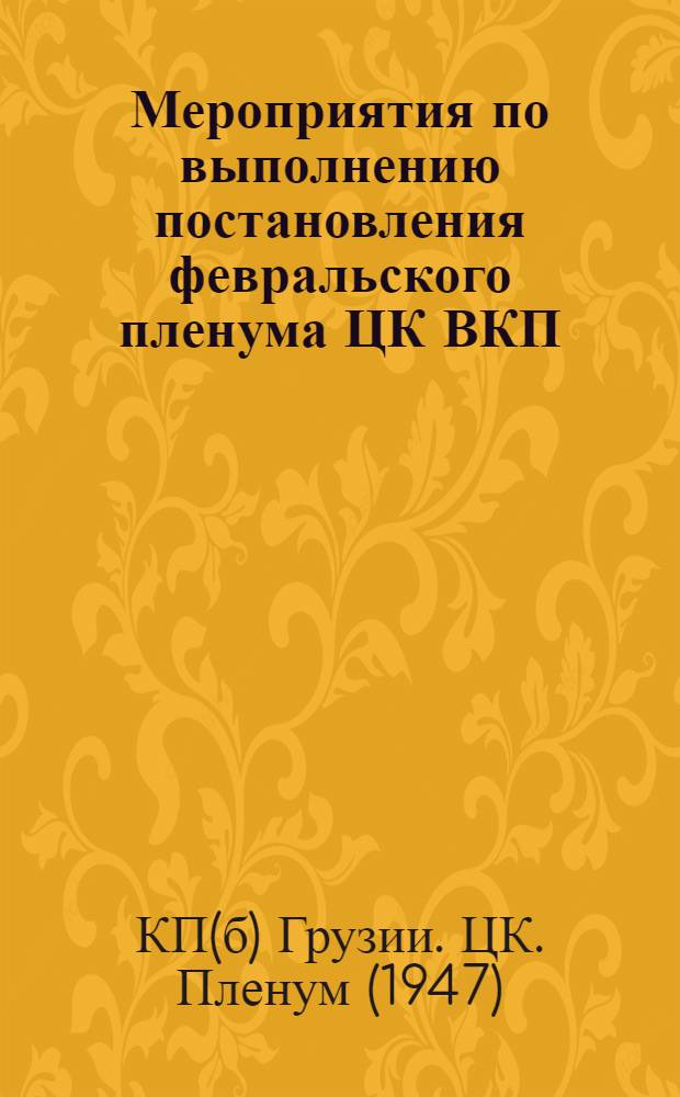 Мероприятия по выполнению постановления февральского пленума ЦК ВКП(б) "О мерах подъема сельского хозяйства в послевоенный период" : Постановление пленума ЦК КП(б) Грузии по докладу тов. Чхубианишвили