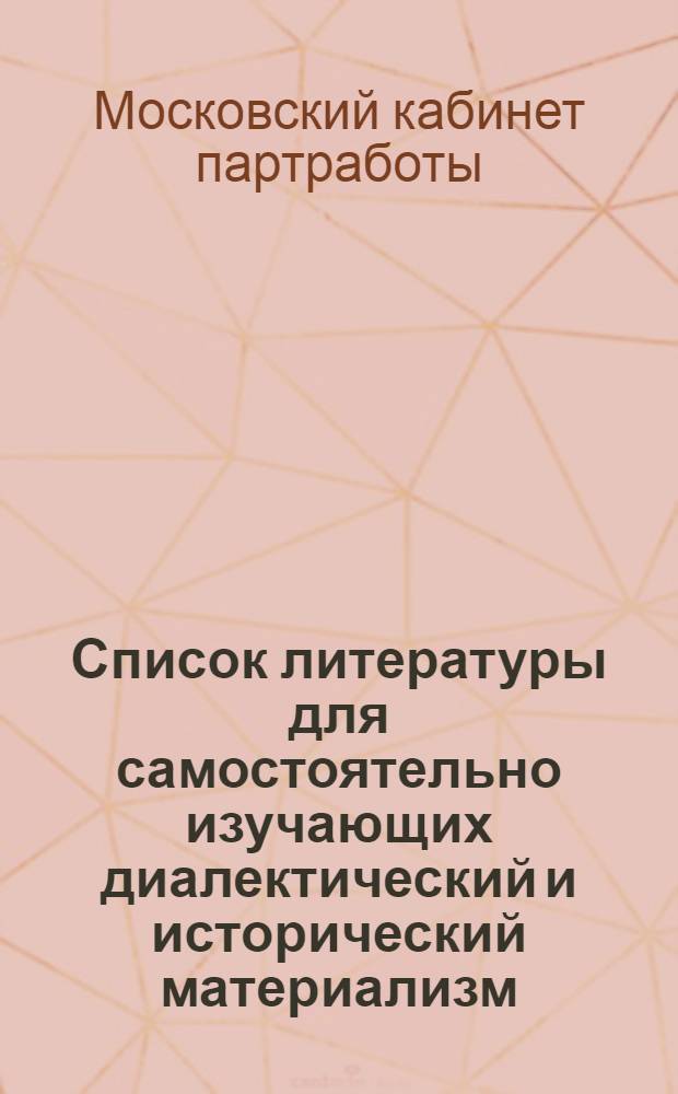 Список литературы для самостоятельно изучающих диалектический и исторический материализм, посещающих цикл лекций в партийном кабинете МК и МГК ВКП(б) : (К темам по ист. материализму)